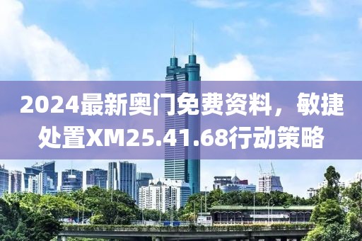 2024最新奥门免费资料，敏捷处置XM25.41.68行动策略