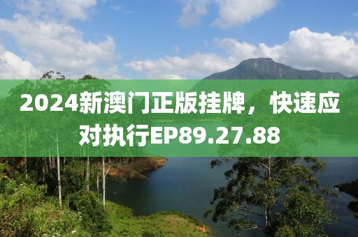 2024新澳门正版挂牌，快速应对执行EP89.27.88