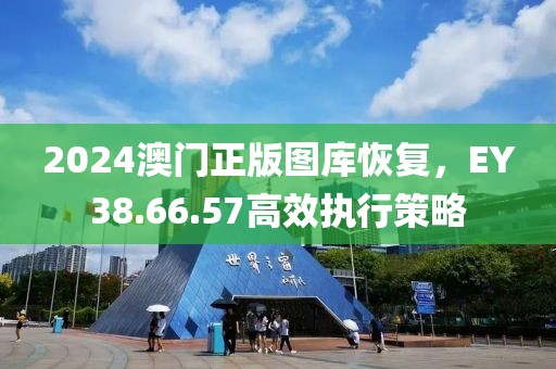 2024澳门正版图库恢复，EY38.66.57高效执行策略