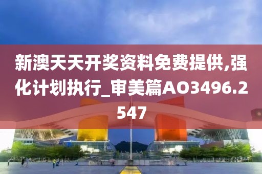 新澳天天开奖资料免费提供,强化计划执行_审美篇AO3496.2547