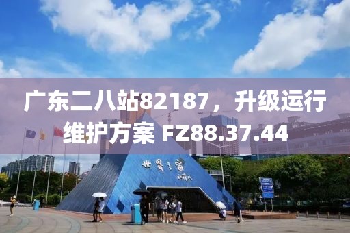 广东二八站82187，升级运行维护方案 FZ88.37.44