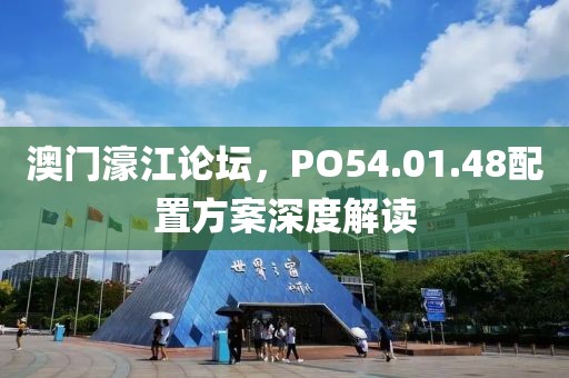 澳门濠江论坛，PO54.01.48配置方案深度解读