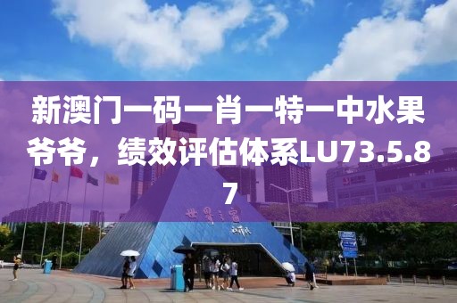 新澳门一码一肖一特一中水果爷爷，绩效评估体系LU73.5.87