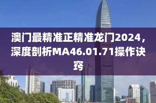 澳门最精准正精准龙门2024，深度剖析MA46.01.71操作诀窍