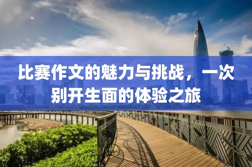 比赛作文的魅力与挑战，一次别开生面的体验之旅