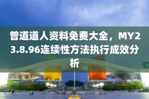 曾道道人资料免费大全，MY23.8.96连续性方法执行成效分析