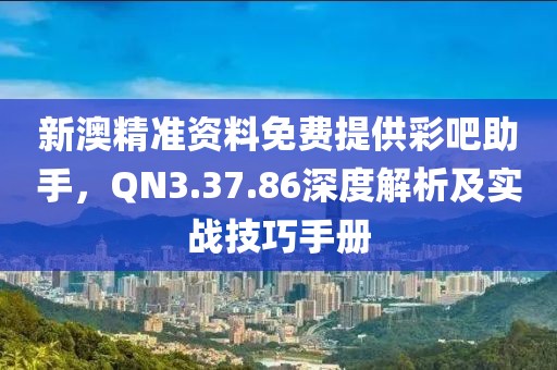 新澳精准资料免费提供彩吧助手，QN3.37.86深度解析及实战技巧手册