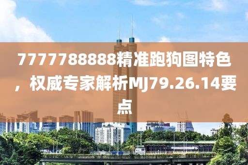 7777788888精准跑狗图特色，权威专家解析MJ79.26.14要点