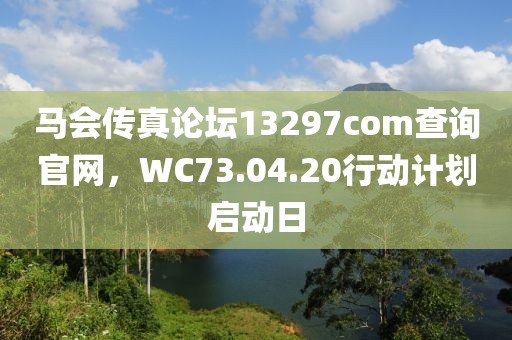 马会传真论坛13297соm查询官网，WC73.04.20行动计划启动日