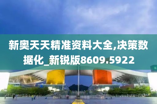 新奥天天精准资料大全,决策数据化_新锐版8609.5922