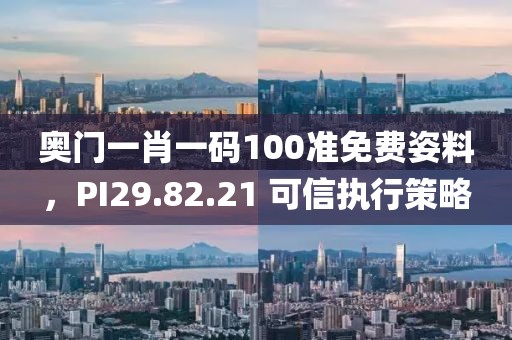 奥门一肖一码100准免费姿料，PI29.82.21 可信执行策略