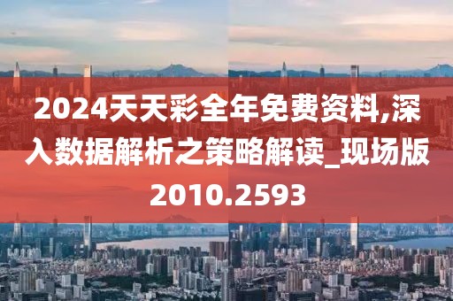 2024天天彩全年免费资料,深入数据解析之策略解读_现场版2010.2593