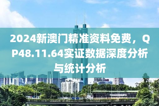 2024新澳门精准资料免费，QP48.11.64实证数据深度分析与统计分析