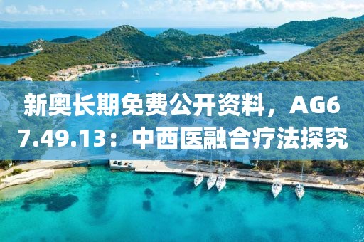 新奥长期免费公开资料，AG67.49.13：中西医融合疗法探究