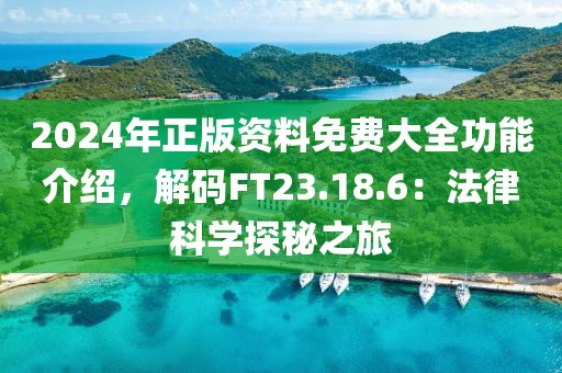 2024年正版资料免费大全功能介绍，解码FT23.18.6：法律科学探秘之旅