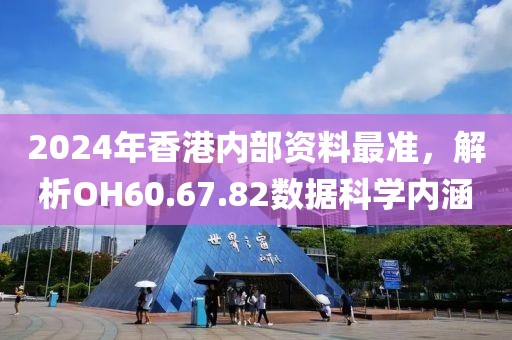 2024年香港内部资料最准，解析OH60.67.82数据科学内涵