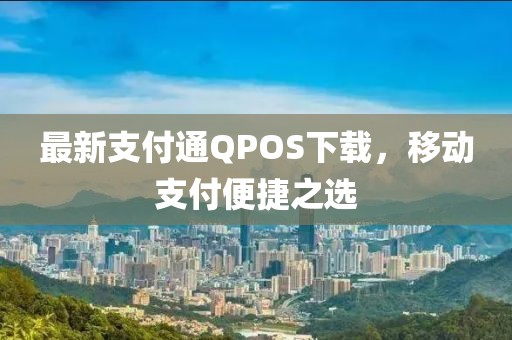 最新支付通QPOS下载，移动支付便捷之选