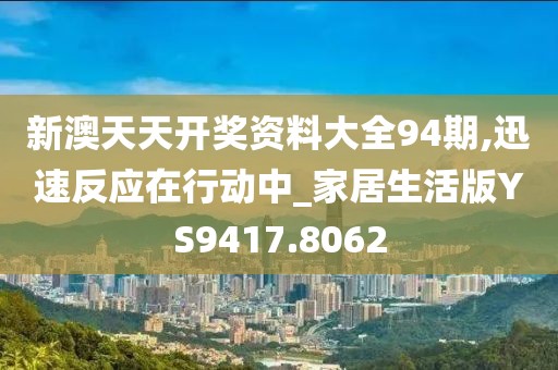新澳天天开奖资料大全94期,迅速反应在行动中_家居生活版YS9417.8062