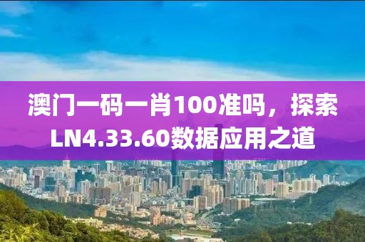 澳门一码一肖100准吗，探索LN4.33.60数据应用之道