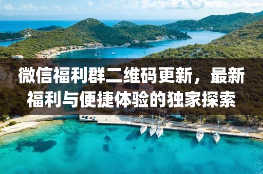 微信福利群二维码更新，最新福利与便捷体验的独家探索