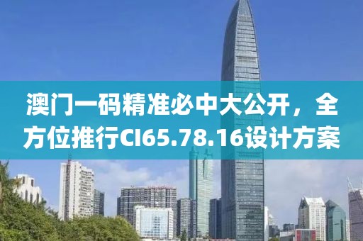 澳门一码精准必中大公开，全方位推行CI65.78.16设计方案