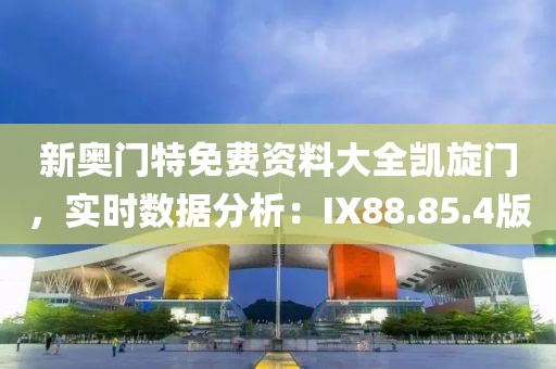 新奥门特免费资料大全凯旋门，实时数据分析：IX88.85.4版