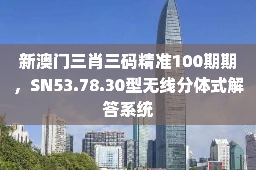 新澳门三肖三码精准100期期，SN53.78.30型无线分体式解答系统