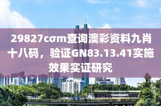 29827cσm查询澳彩资料九肖十八码，验证GN83.13.41实施效果实证研究