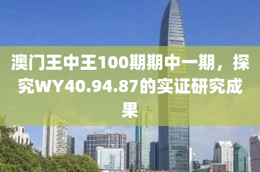 澳门王中王100期期中一期，探究WY40.94.87的实证研究成果