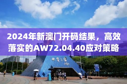 2024年新澳门开码结果，高效落实的AW72.04.40应对策略