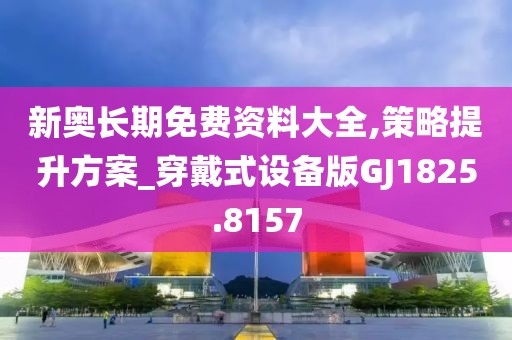 新奥长期免费资料大全,策略提升方案_穿戴式设备版GJ1825.8157