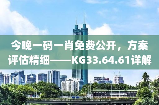 今晚一码一肖免费公开，方案评估精细——KG33.64.61详解