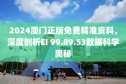 2024澳门正版免费精准资料，深度剖析EI 99.89.53数据科学奥秘