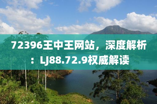72396王中王网站，深度解析：LJ88.72.9权威解读