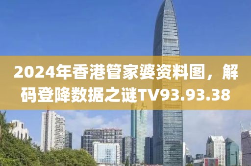 2024年香港管家婆资料图，解码登降数据之谜TV93.93.38