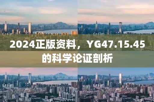 2024正版资料，YG47.15.45的科学论证剖析