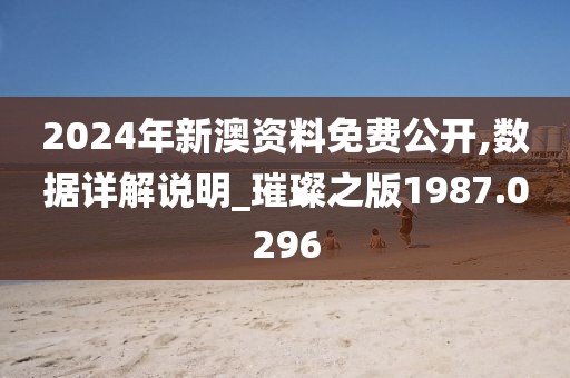 2024年新澳资料免费公开,数据详解说明_璀璨之版1987.0296