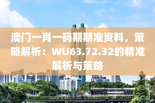 澳门一肖一码期期准资料，策略解析：WU63.72.32的精准解析与策略