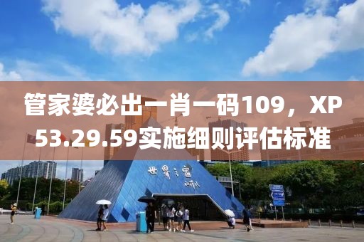管家婆必出一肖一码109，XP53.29.59实施细则评估标准