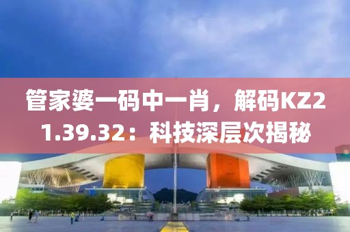 管家婆一码中一肖，解码KZ21.39.32：科技深层次揭秘