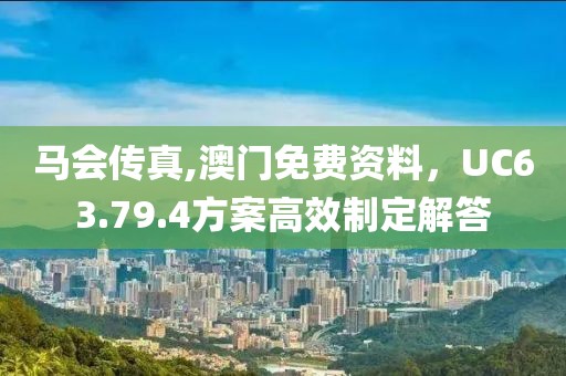 马会传真,澳门免费资料，UC63.79.4方案高效制定解答