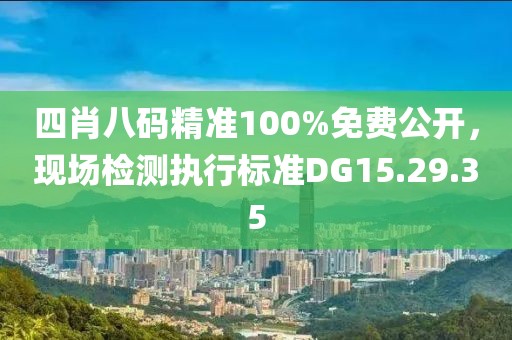 四肖八码精准100%免费公开，现场检测执行标准DG15.29.35