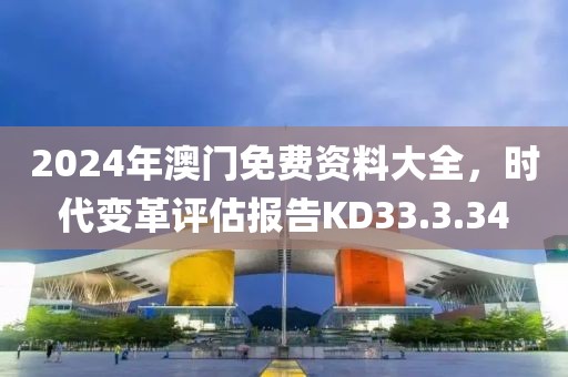 2024年澳门免费资料大全，时代变革评估报告KD33.3.34