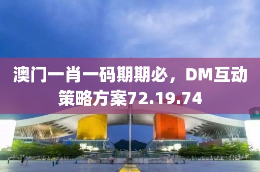 澳门一肖一码期期必，DM互动策略方案72.19.74