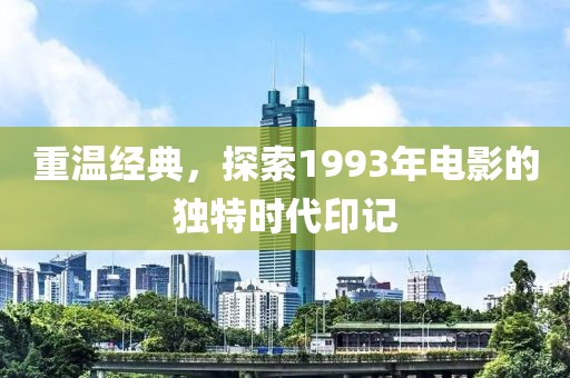 重温经典，探索1993年电影的独特时代印记