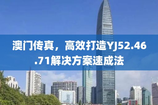 澳门传真，高效打造YJ52.46.71解决方案速成法