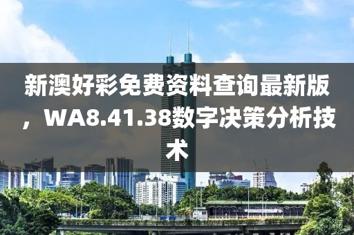 新澳好彩免费资料查询最新版，WA8.41.38数字决策分析技术