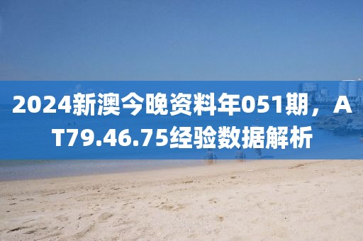 2024新澳今晚资料年051期，AT79.46.75经验数据解析