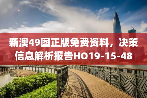 新澳49图正版免费资料，决策信息解析报告HO19-15-48