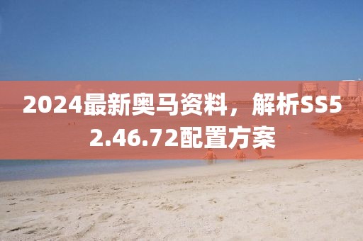 2024最新奥马资料，解析SS52.46.72配置方案